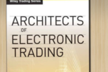 Architects of Electronic Trading: Technology Leaders Who Are Shaping Today's Financial Markets
